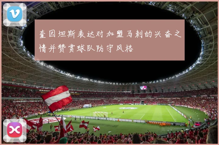 奎因坦斯表达对加盟马刺的兴奋之情并赞赏球队防守风格