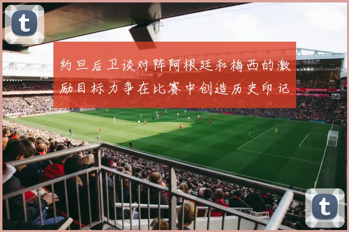 约旦后卫谈对阵阿根廷和梅西的激励目标力争在比赛中创造历史印记