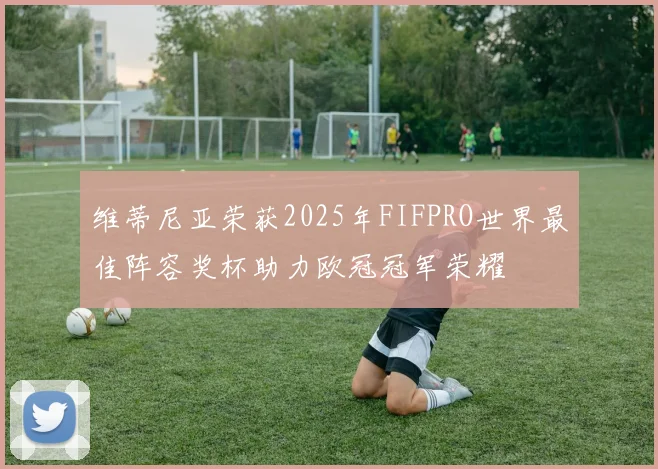 维蒂尼亚荣获2025年FIFPRO世界最佳阵容奖杯助力欧冠冠军荣耀