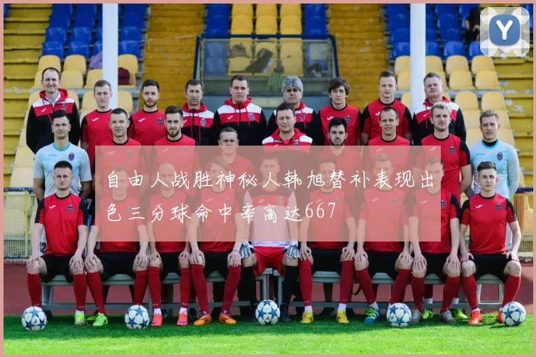 自由人战胜神秘人韩旭替补表现出色三分球命中率高达667