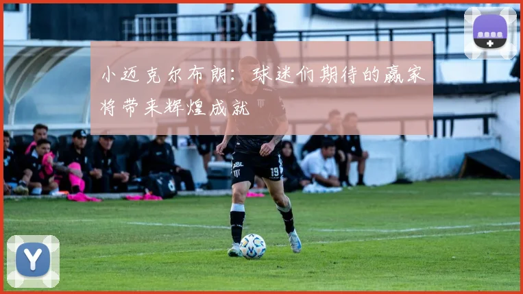 小迈克尔布朗：球迷们期待的赢家将带来辉煌成就