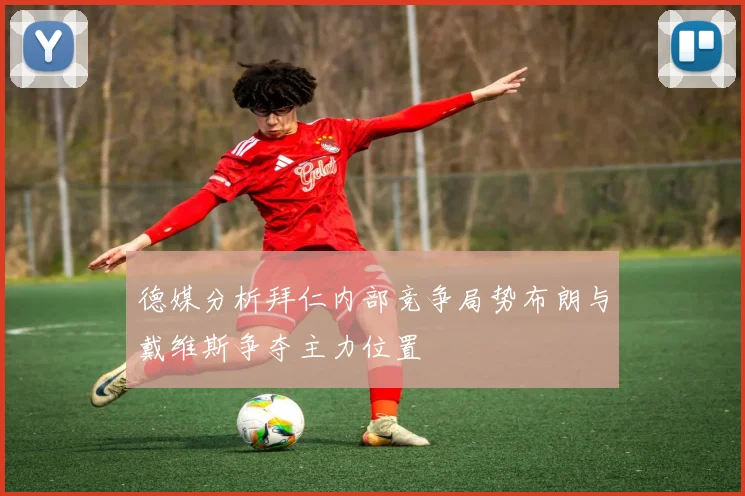 德媒分析拜仁内部竞争局势布朗与戴维斯争夺主力位置