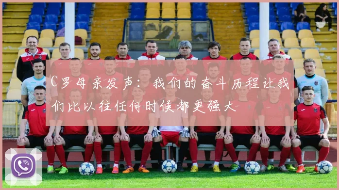C罗母亲发声：我们的奋斗历程让我们比以往任何时候都更强大