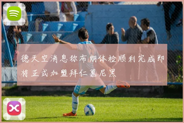 德天空消息称布朗体检顺利完成即将正式加盟拜仁慕尼黑