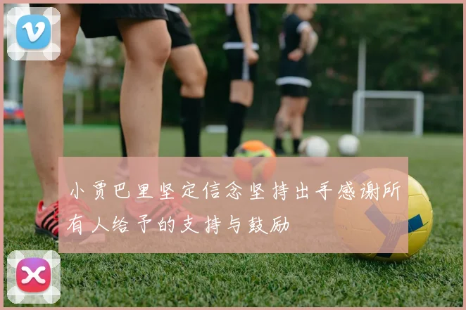 小贾巴里坚定信念坚持出手感谢所有人给予的支持与鼓励